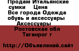 Продам Итальянские сумки. › Цена ­ 3 000 - Все города Одежда, обувь и аксессуары » Аксессуары   . Ростовская обл.,Таганрог г.